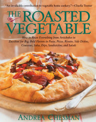 Title: The Roasted Vegetable: How to Roast Everything from Artichokes to Zucchini for Big, Bold Flavors in Pasta, Pizza, Risotto, Side Dishes, Couscous, Salsas, Dips, Sandwiches, and Salads, Author: Andrea Chesman