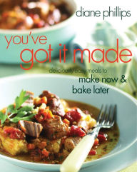 Title: You've Got It Made: Deliciously Easy Meals to Make Now & Bake Later, Author: Diane Phillips