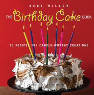 Title: The Birthday Cake Book: 75 Recipes for Candle-Worthy Creations, Author: Dede Wilson