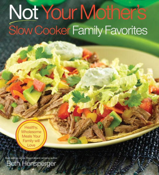 Not Your Mother's Slow Cooker Family Favorites: Healthy, Wholesome Meals Your Family will Love
