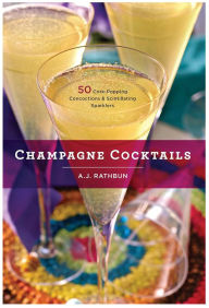 Title: Champagne Cocktails: 50 Cork-Popping Concoctions and Scintillating Sparklers, Author: A.J. Rathbun
