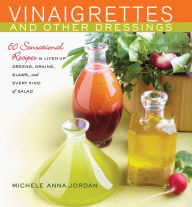 Title: Vinaigrettes and Other Dressings: 60 Sensational recipes to Liven Up Greens, Grains, Slaws, and Every Kind of Salad, Author: Michele Jordan