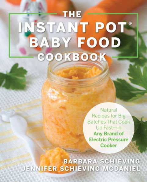 The Instant Pot Baby Food Cookbook: Wholesome Recipes That Cook Up Fast--in Any Brand of Electric Pressure Cooker