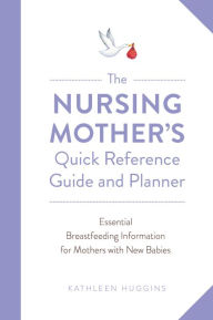 Title: The Nursing Mother's Quick Reference Guide and Planner: Essential Breastfeeding Information for Mothers with New Babies, Author: Kathleen Huggins