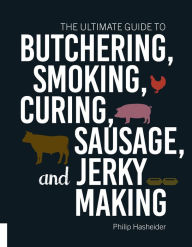 Title: The Ultimate Guide to Butchering, Smoking, Curing, Sausage, and Jerky Making, Author: Philip Hasheider