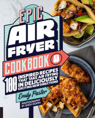 Free downloadable books for android tablet Epic Air Fryer Cookbook: 100 Inspired Recipes That Take Air-Frying in Deliciously Exciting New Directions 9781558329959 by Emily Paster