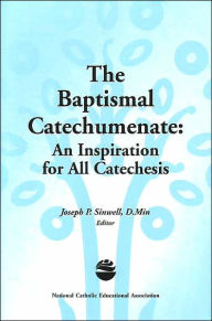 Title: Baptismal Catechumenate: An Inspiration for All Catechesis, Author: Joseph P. Sinwell