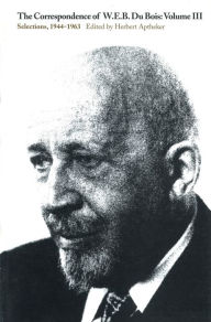 Title: The Correspondence of W.E.B. Du Bois, Volume III: Selections, 1944-1963, Author: W. E. B. Du Bois