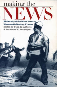 Title: Making the News: Modernity and the Mass Press in Nineteenth-Century France, Author: Dean de la Motte