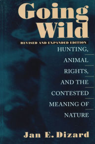 Title: Going Wild: Hunting, Animal Rights, and the Contested Meaning of Nature / Edition 2, Author: Jan  Dizard