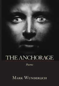 Title: The Anchorage: Poems, Author: Mark Wunderlich