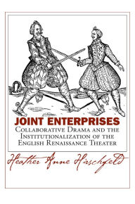 Title: Joint Enterprises: Collaborative Drama and the Institutionalization of the English Renaissance Theater, Author: Heather Anne Hirschfeld