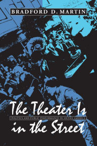 Title: The Theater Is in the Street: Politics and Public Performance in 1960s America, Author: Bradford D. Martin