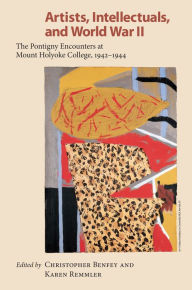 Title: Artists, Intellectuals, and World War II: The Pontigny Encounters at Mount Holyoke College, 1942-1944, Author: Christopher E. G. Benfey