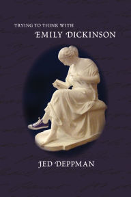 Title: Trying to Think with Emily Dickinson, Author: Jed Deppman