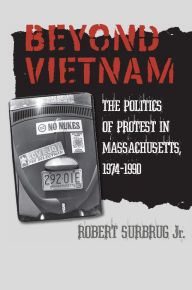 Title: Beyond Vietnam: The Politics of Protest in Massachusetts, 1974-1990, Author: Robert Surbrug