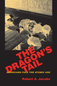 Title: The Dragon's Tail: Americans Face the Atomic Age, Author: Robert A. Jacobs