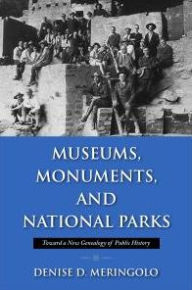 Title: Museums, Monuments, and National Parks: Toward a New Genealogy of Public History, Author: Denise D. Meringolo