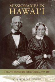 Missionaries in Hawai'i: The Lives of Peter and Fanny Gulick, 1797-1883