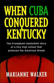 When Cuba Conquered Kentucky: The Triumphant Basketball Story of a Tiny High School That Achieved the American Dream