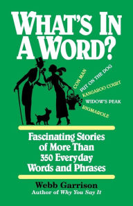 Title: What's in a Word: Fascinating Stories of More Than 350 Everyday Words and Phrases, Author: Webb Garrison