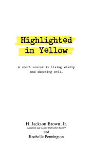 Title: Highlighted in Yellow: A Short Course In Living Wisely And Choosing Well, Author: H. Jackson Brown