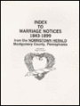 Index to Marriage Notices, 1843-1899: from the Norristown Herald, Motgomery County, Pennsylvania