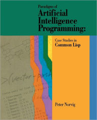 Title: Paradigms of Artificial Intelligence Programming: Case Studies in Common Lisp / Edition 1, Author: Peter Norvig