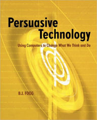 Title: Persuasive Technology: Using Computers to Change What We Think and Do / Edition 1, Author: B.J. Fogg