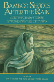 Title: Bamboo Shoots After the Rain: Contemporary Stories by Women Writers of Taiwan, Author: Ann C. Carver