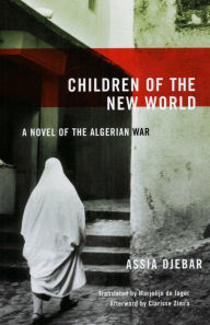 Title: Children of the New World: A Novel of the Algerian War, Author: Assia Djebar