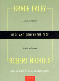 Title: Here and Somewhere Else: Stories and Poems by Grace Paley and Robert Nichols, Author: Grace Paley