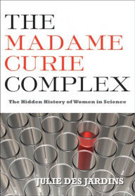 Title: The Madame Curie Complex: The Hidden History of Women in Science, Author: Julie Des Jardins