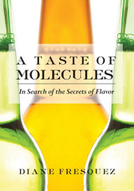Title: A Taste of Molecules: In Search of the Secrets of Flavor, Author: Diane Fresquez