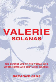 Title: Valerie Solanas: The Defiant Life of the Woman Who Wrote SCUM (and Shot Andy Warhol), Author: Breanne Fahs