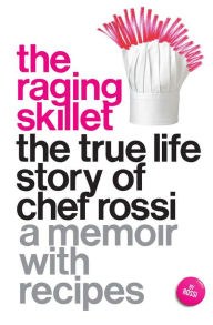 Title: The Raging Skillet: The True Life Story of Chef Rossi: A Memoir with Recipes, Author: Rossi
