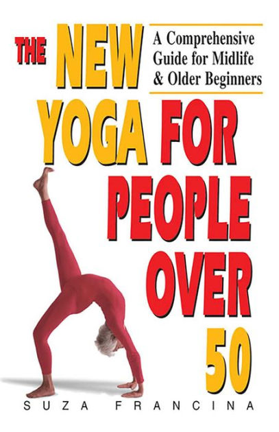 The New Yoga for People Over 50: A Comprehensive Guide for Midlife & Older  Beginners by Suza Francina, Paperback