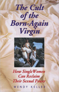 The Cult of the Born-Again Virgin: How Single Women Can Reclaim Their Sexual Power