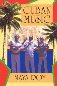 Title: Cuban Music: From Son and Rumba to the Buena Vista Social Club and Timba Cubana / Edition 1, Author: Maya Roy