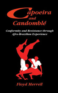 Title: Capoeira and Candomblé: Conformity and Resistance through Afro-Brazilian Experience, Author: Floyd Merrell