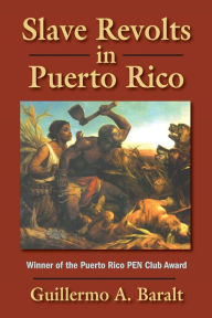 Title: Slave Revolts in Puerto Rico: Slave Conspiracies and Unrest in Puerto Rico 1795-1873, Author: Guillermo A. Baralt