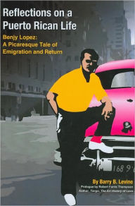 Title: Reflections on a Puerto Rican Life: Benjy Lopez: A Picaresque Tale of Emigration and Return, Author: Barry B Levine