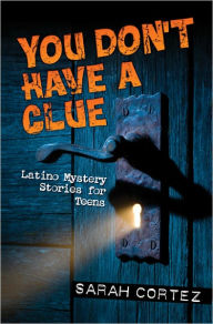 Title: You Don't Have a Clue: Latino Mystery Stories for Teens, Author: Sarah Cortez