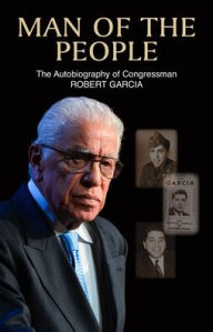 Title: Man of the People: The Autobiography of Congressman Robert Garcia, Author: Robert Garcia