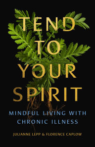 Title: Tend to Your Spirit: Mindful Living with Chronic Illness, Author: Julianne Lepp