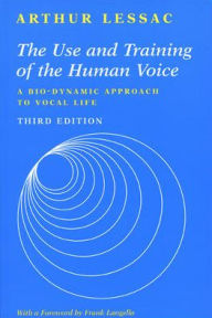 Title: The Use and Training of the Human Voice: A Bio-Dynamic Approach to Vocal Life / Edition 3, Author: Arthur Lessac