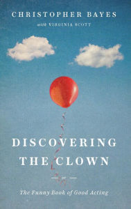 Title: Discovering the Clown, or The Funny Book of Good Acting, Author: Christopher Bayes