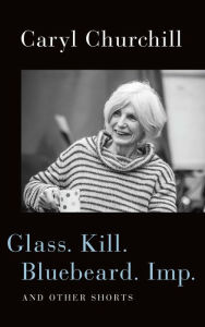 Title: Glass. Kill. Bluebeard. Imp.: and Other Shorts, Author: Caryl Churchill