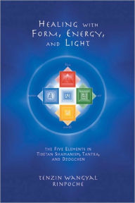 Title: Healing with Form, Energy, and Light: The Five Elements in Tibetan Shamanism, Tantra, and Dzogchen, Author: Tenzin Wangyal