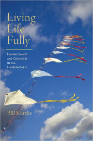 Living Life Fully: Finding Sanity and Goodness in the Unpredictable